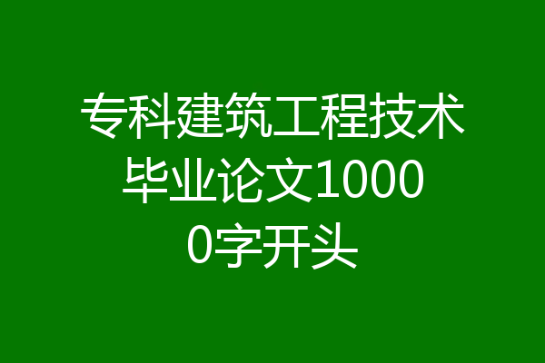 专科建筑工程技术毕业论文10000字开头