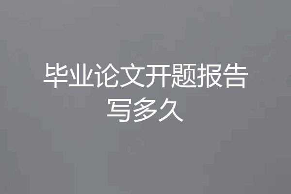 毕业论文开题报告写多久