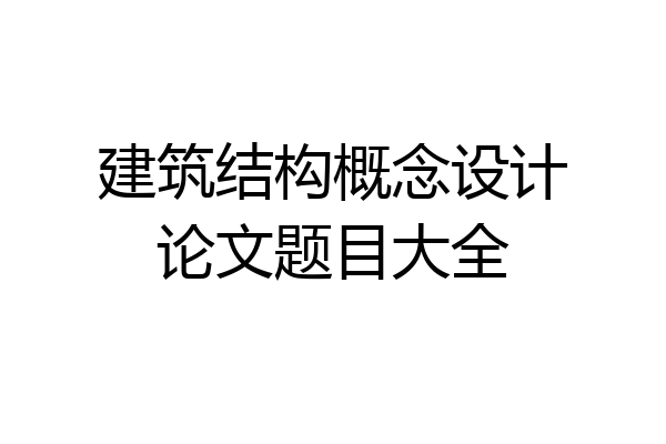 建筑结构概念设计论文题目大全