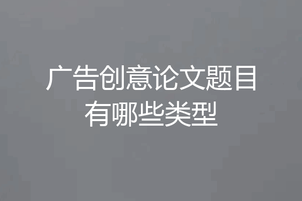 广告创意论文题目有哪些类型