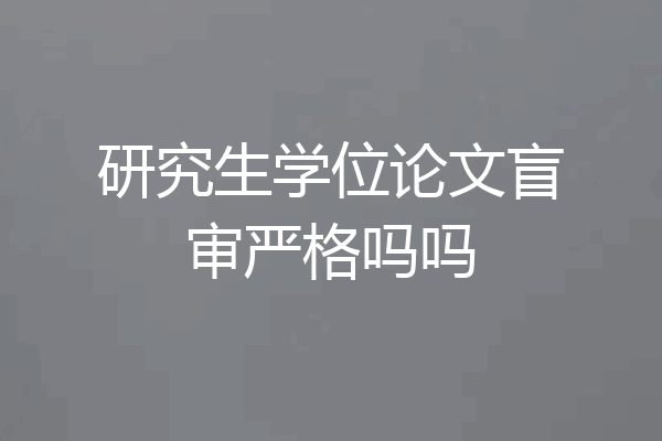 研究生学位论文盲审严格吗吗
