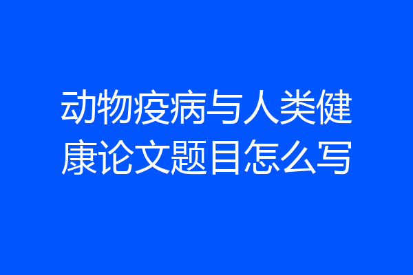 动物疫病与人类健康论文题目怎么写