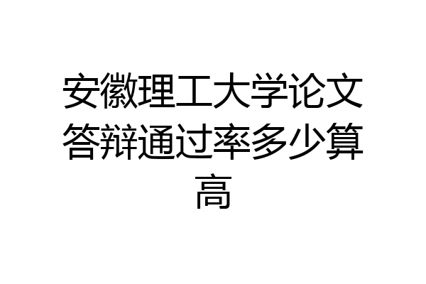 安徽理工大学论文答辩通过率多少算高