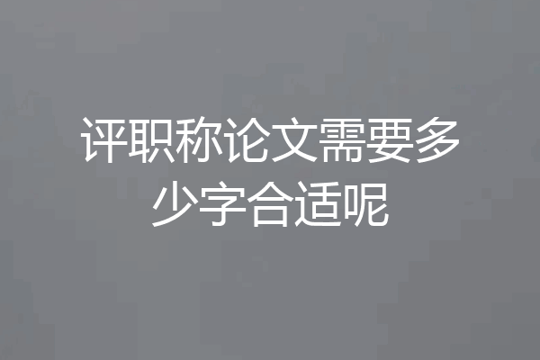 评职称论文需要多少字合适呢