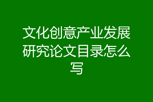 文化创意产业发展研究论文目录怎么写