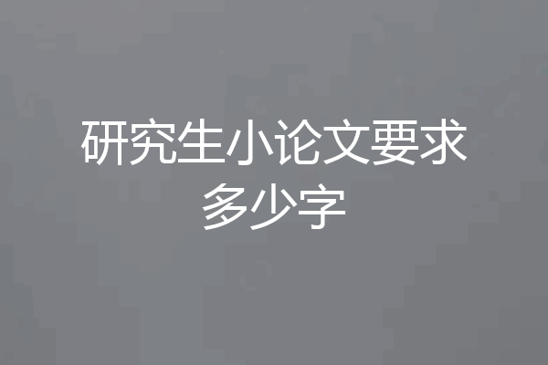 研究生小论文要求多少字