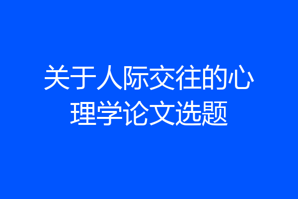 关于人际交往的心理学论文选题