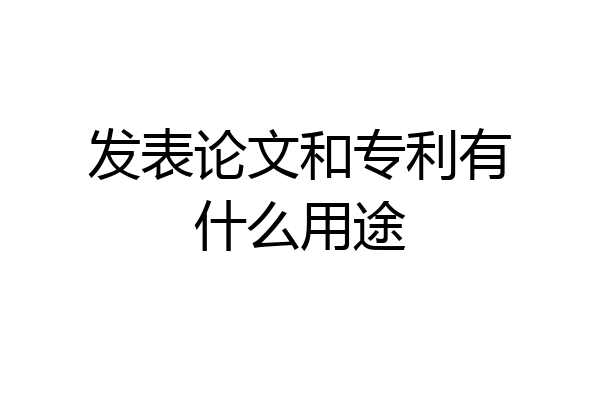 发表论文和专利有什么用途
