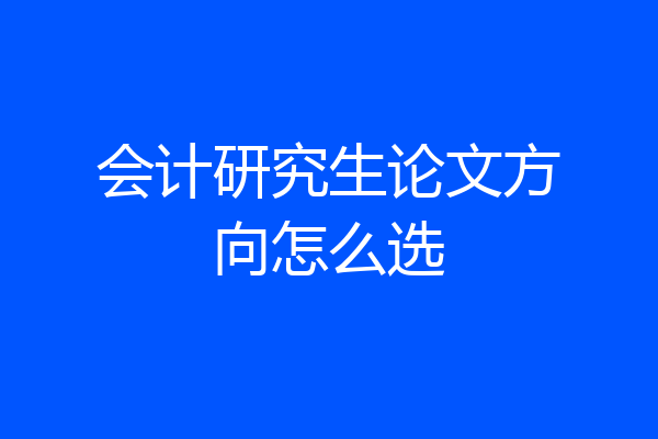 会计研究生论文方向怎么选