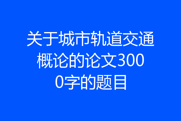 关于城市轨道交通概论的论文3000字的题目