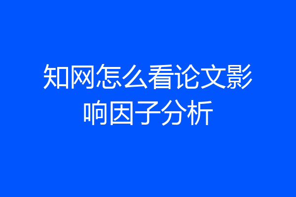 知网怎么看论文影响因子分析