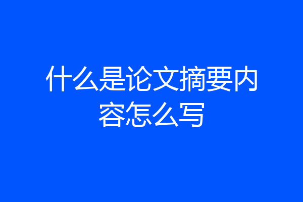 什么是论文摘要内容怎么写