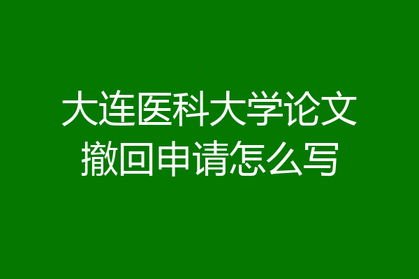 大连医科大学论文撤回申请怎么写