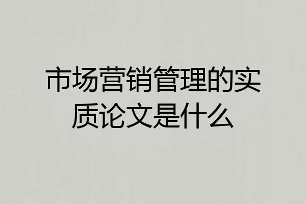 市场营销管理的实质论文是什么