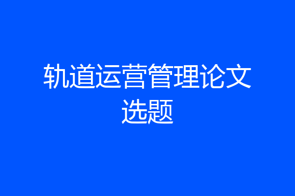 轨道运营管理论文选题