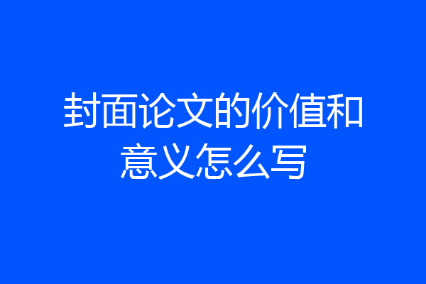 封面论文的价值和意义怎么写