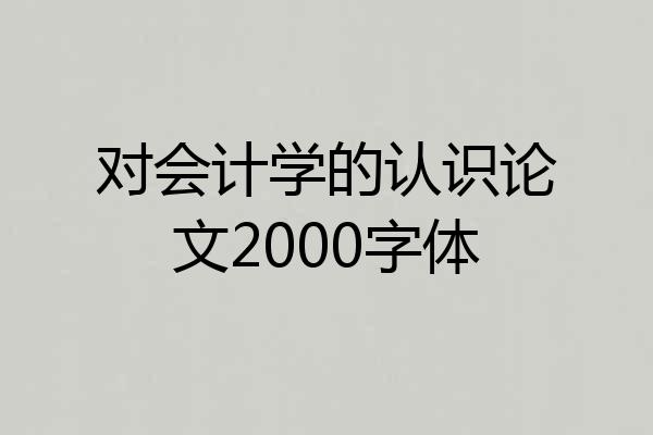 对会计学的认识论文2000字体