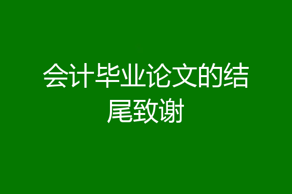 会计毕业论文的结尾致谢
