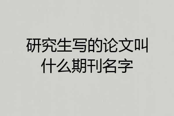 研究生写的论文叫什么期刊名字