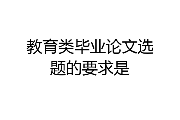 教育类毕业论文选题的要求是