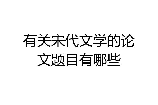 有关宋代文学的论文题目有哪些