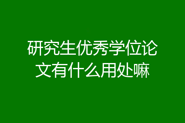 研究生优秀学位论文有什么用处嘛
