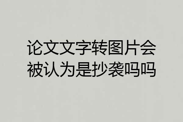 论文文字转图片会被认为是抄袭吗吗