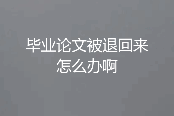 毕业论文被退回来怎么办啊