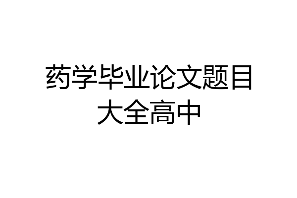 药学毕业论文题目大全高中