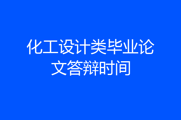 化工设计类毕业论文答辩时间