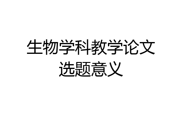 生物学科教学论文选题意义