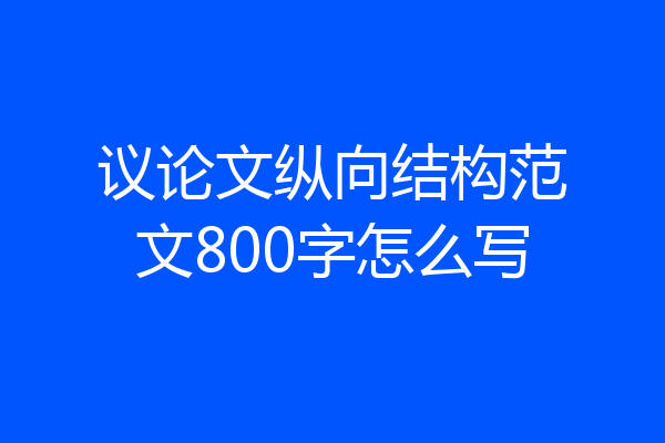 议论文纵向结构范文800字怎么写