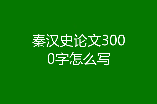 秦汉史论文3000字怎么写