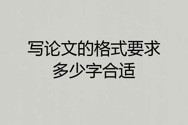 写论文的格式要求多少字合适