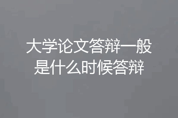 大学论文答辩一般是什么时候答辩