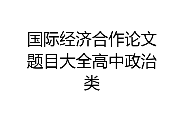 国际经济合作论文题目大全高中政治类