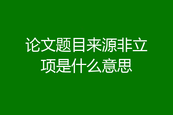 论文题目来源非立项是什么意思