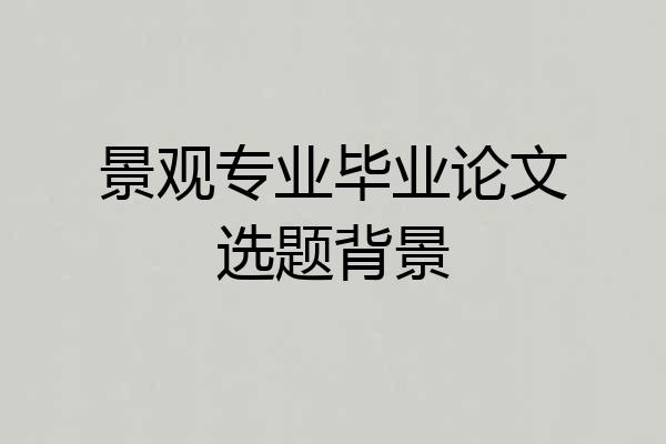 景观专业毕业论文选题背景