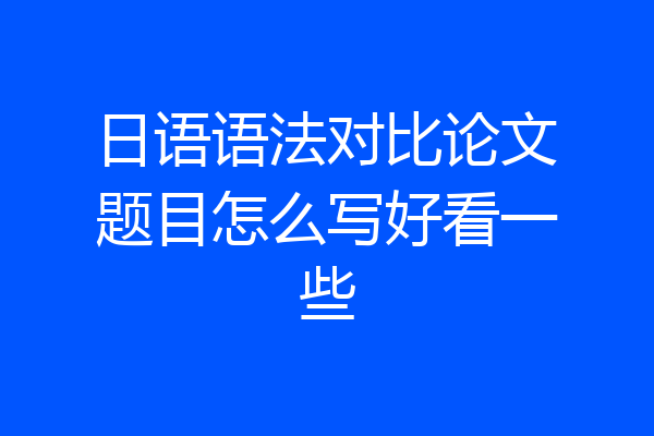 日语语法对比论文题目怎么写好看一些