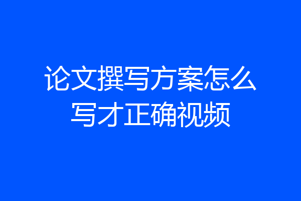 论文撰写方案怎么写才正确视频
