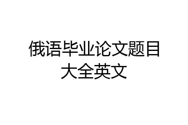 俄语毕业论文题目大全英文