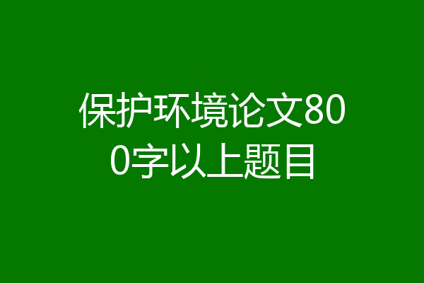 保护环境论文800字以上题目