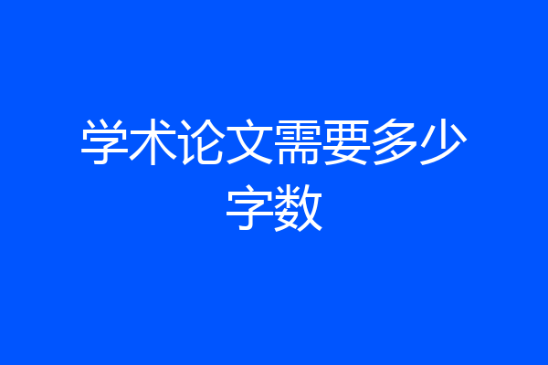 学术论文需要多少字数
