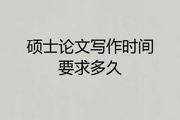 硕士论文写作时间要求多久