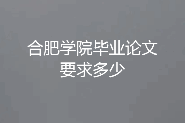 合肥学院毕业论文要求多少