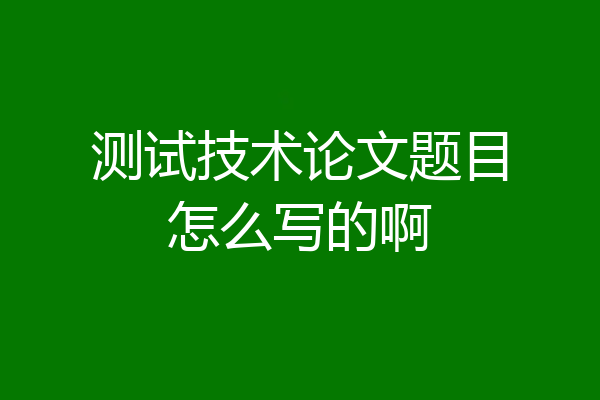 测试技术论文题目怎么写的啊
