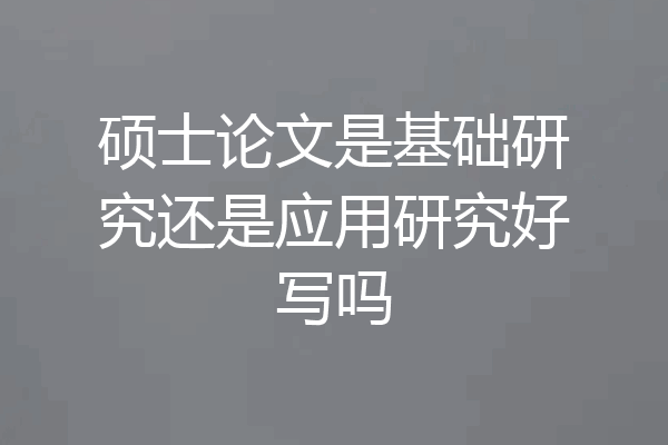 硕士论文是基础研究还是应用研究好写吗