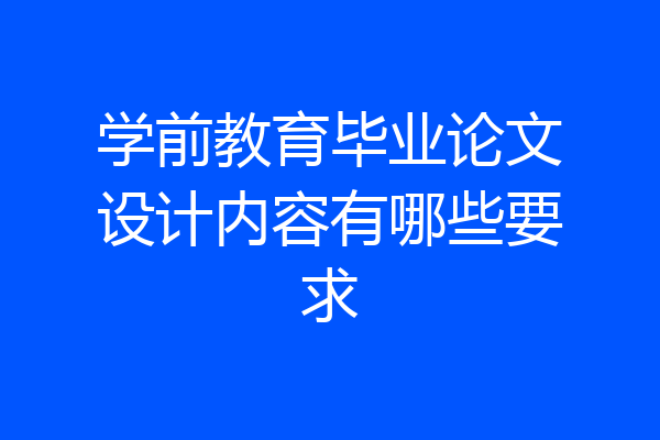 学前教育毕业论文设计内容有哪些要求