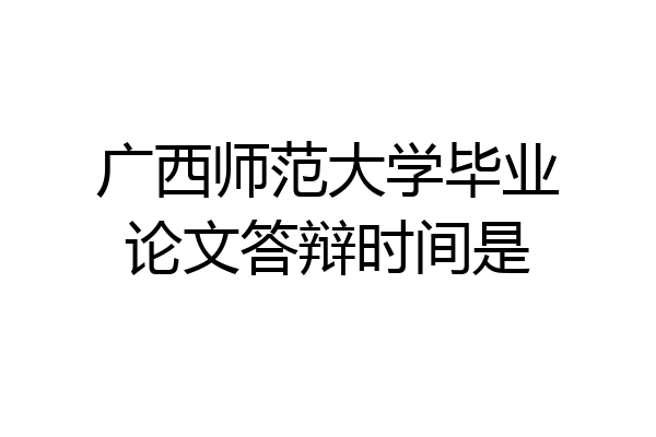 广西师范大学毕业论文答辩时间是
