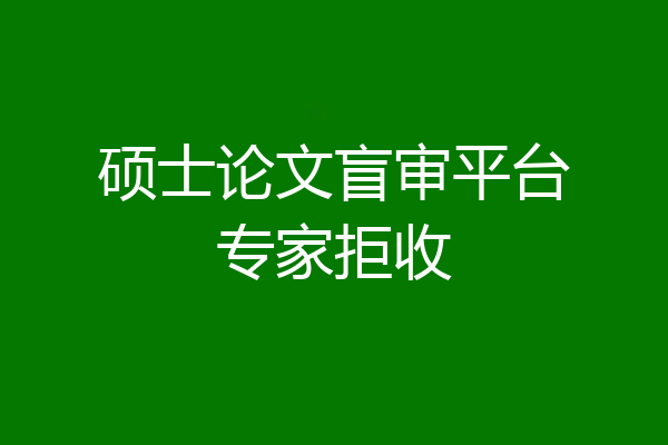 硕士论文盲审平台专家拒收